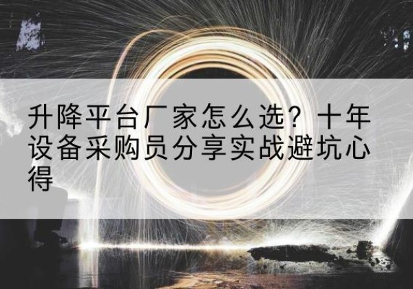 沙河口升降平台厂家-怎么选？十年设备采购员分享实战避坑心得