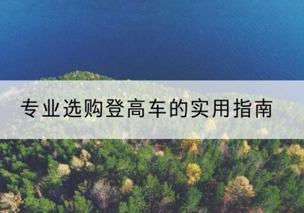 沙河口电动登高车厂家推荐-专业选购登高车的实用指南